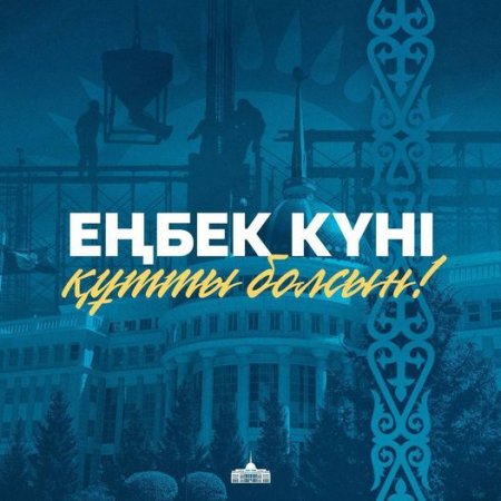 Ел Президенті Қасым-Жомарт Тоқаев қазақстандықтарды Еңбек күнімен құттықтады