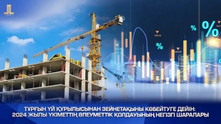 Тұрғын үй құрылысынан зейнетақыны көбейтуге дейін: 2024 жылы Үкіметтің әлеуметтік қолдауының негізгі шаралары