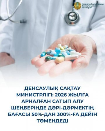 ДЕНСАУЛЫҚ САҚТАУ МИНИСТРЛІГІ: 2026 ЖЫЛҒА АРНАЛҒАН САТЫП АЛУ ШЕҢБЕРІНДЕ ДӘРІ-ДӘРМЕКТІҢ БАҒАСЫ 50%-ДАН 300%-ҒА ДЕЙІН ТӨМЕНДЕДІ
