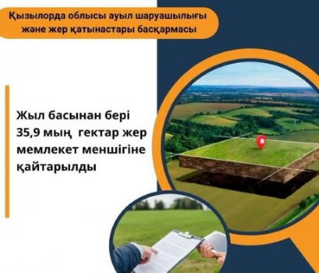 Жыл басынан бері 35,9 мың гектар жер мемлекет меншігіне қайтарылды